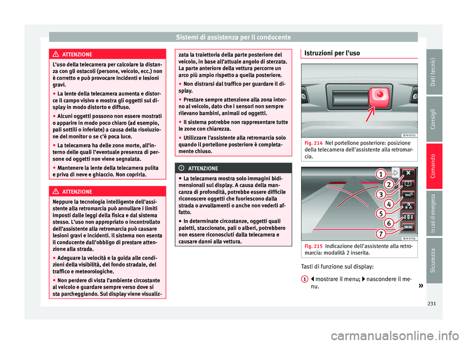 Seat Alhambra 2018 Manuale del proprietario (in Italian) Sistemi di assistenza per il conducente
ATTENZIONE
L'uso della telecamera per calcolare la distan-
za c on gli o
stacoli (persone, veicolo, ecc.) non
è corretto e può provocare incidenti e lesio Seat Alhambra 2018 Manuale del proprietario (in Italian) Sistemi di assistenza per il conducente
ATTENZIONE
L'uso della telecamera per calcolare la distan-
za c on gli o
stacoli (persone, veicolo, ecc.) non
è corretto e può provocare incidenti e lesio