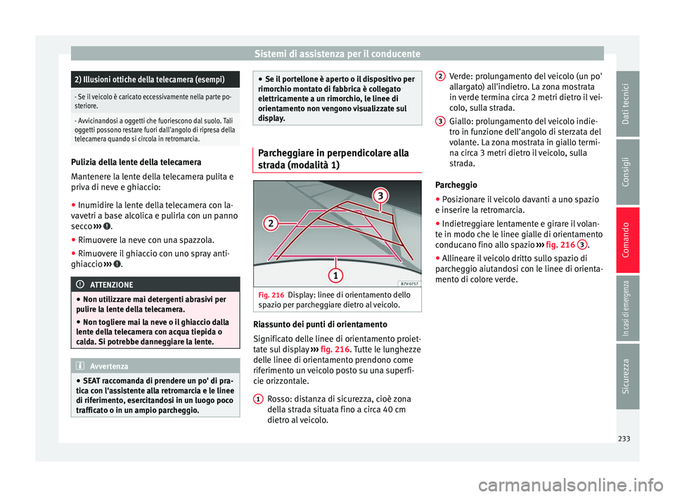 Seat Alhambra 2018 Manuale del proprietario (in Italian) Sistemi di assistenza per il conducente2) Illusioni ottiche della telecamera (esempi)
- Se il veicolo è caricato eccessivamente nella parte po-
steriore.
- Avvicinandosi a oggetti che fuoriescono dal Seat Alhambra 2018 Manuale del proprietario (in Italian) Sistemi di assistenza per il conducente2) Illusioni ottiche della telecamera (esempi)
- Se il veicolo è caricato eccessivamente nella parte po-
steriore.
- Avvicinandosi a oggetti che fuoriescono dal