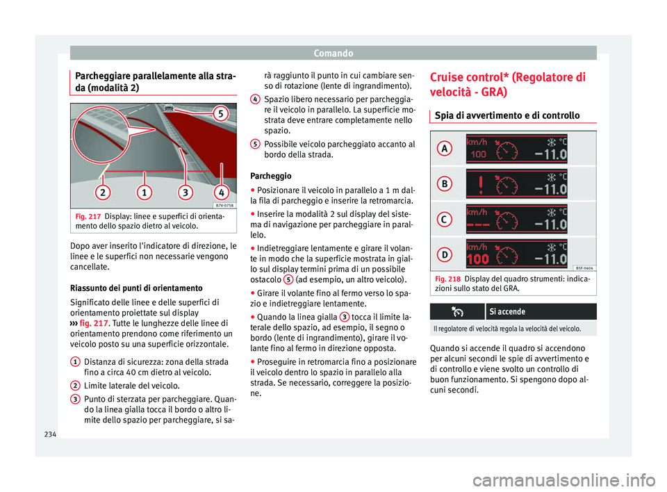 Seat Alhambra 2018 Manuale del proprietario (in Italian) Comando
Parcheggiare parallelamente alla stra-
d a (mod
a
lità 2) Fig. 217
Display: linee e superfici di orienta-
ment o del
lo s
pazio dietro al veicolo. Dopo aver inserito l'indicatore di dire Seat Alhambra 2018 Manuale del proprietario (in Italian) Comando
Parcheggiare parallelamente alla stra-
d a (mod
a
lità 2) Fig. 217
Display: linee e superfici di orienta-
ment o del
lo s
pazio dietro al veicolo. Dopo aver inserito l'indicatore di dire