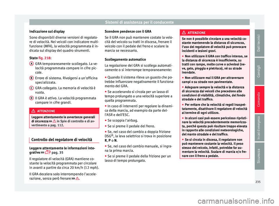 Seat Alhambra 2018 Manuale del proprietario (in Italian) Sistemi di assistenza per il conducente
Indicazione sul display
Sono di s
ponib
ili diverse versioni di regolato-
re di velocità. Nei veicoli con indicatore multi-
funzione (MFA), la velocità progra Seat Alhambra 2018 Manuale del proprietario (in Italian) Sistemi di assistenza per il conducente
Indicazione sul display
Sono di s
ponib
ili diverse versioni di regolato-
re di velocità. Nei veicoli con indicatore multi-
funzione (MFA), la velocità progra