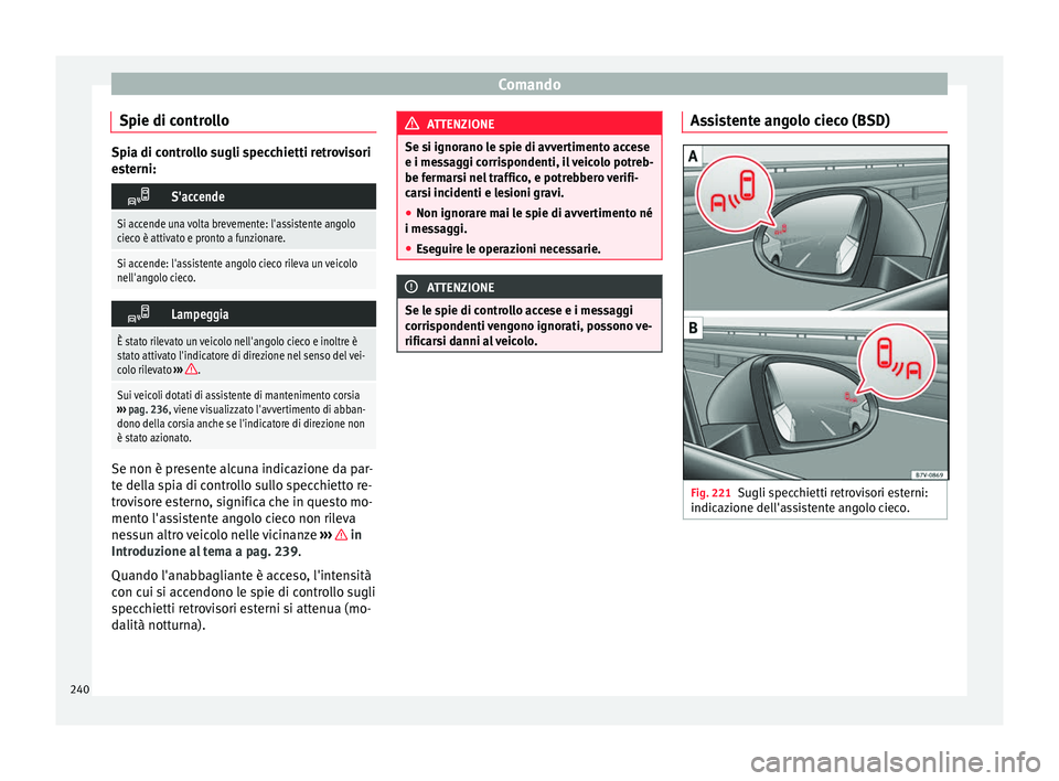 Seat Alhambra 2018  Manuale del proprietario (in Italian) Comando
Spie di controllo Spia di controllo sugli specchietti retrovisori
es
t
erni: 
S'accende
Si accende una volta brevemente: l'assistente angolo
cieco è attivato e pronto a funzionare.