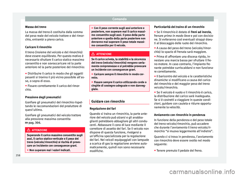 Seat Alhambra 2018  Manuale del proprietario (in Italian) Comando
Massa del treno
La m a
s
sa del treno è costituita dalla somma
del peso reale del veicolo trattore e del rimor-
chio, entrambi a pieno carico.
Caricare il rimorchio
Il treno (insieme del veic