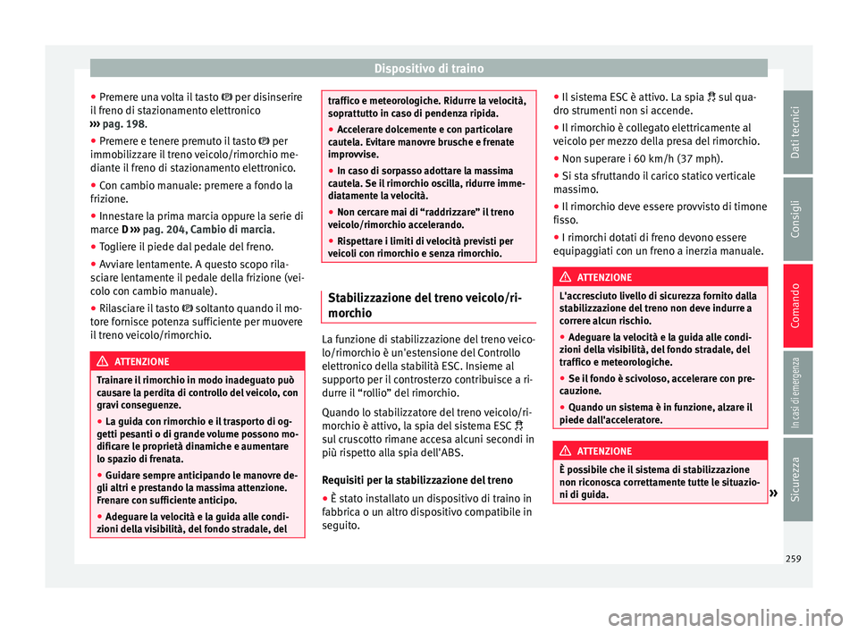 Seat Alhambra 2018  Manuale del proprietario (in Italian) Dispositivo di traino
● Pr emer
e u
na volta il tasto   per disinserire
il freno di stazionamento elettronico
›››  pag. 198.
● Premere e tenere premuto il tasto   per
immobi
 lizzare i