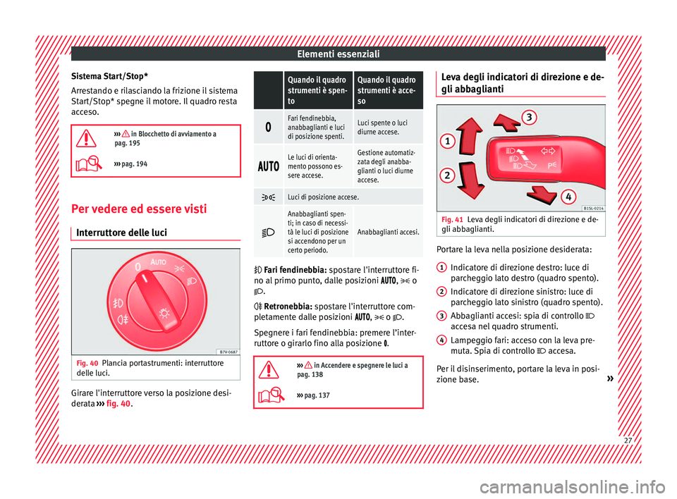 Seat Alhambra 2018  Manuale del proprietario (in Italian) Elementi essenziali
Sistema Start/Stop*
Arr e
s
tando e rilasciando la frizione il sistema
Start/Stop* spegne il motore. Il quadro resta
acceso.

›››  in Blocchetto di avviamento a
pag. 195
