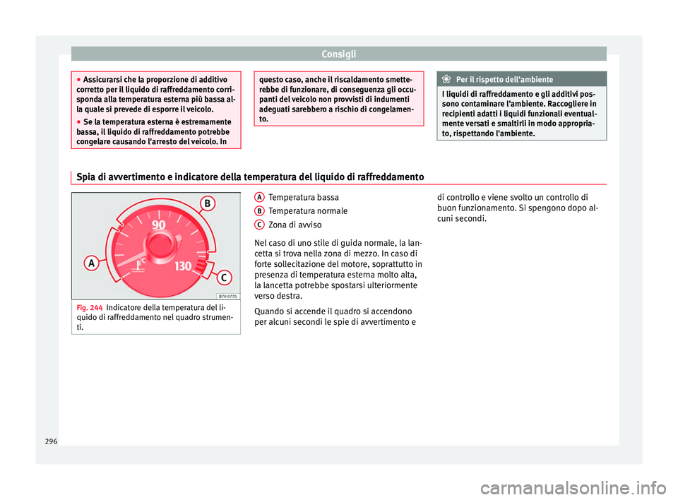 Seat Alhambra 2018  Manuale del proprietario (in Italian) Consigli
●
Ass ic
urarsi che la proporzione di additivo
corretto per il liquido di raffreddamento corri-
sponda alla temperatura esterna più bassa al-
la quale si prevede di esporre il veicolo.
●