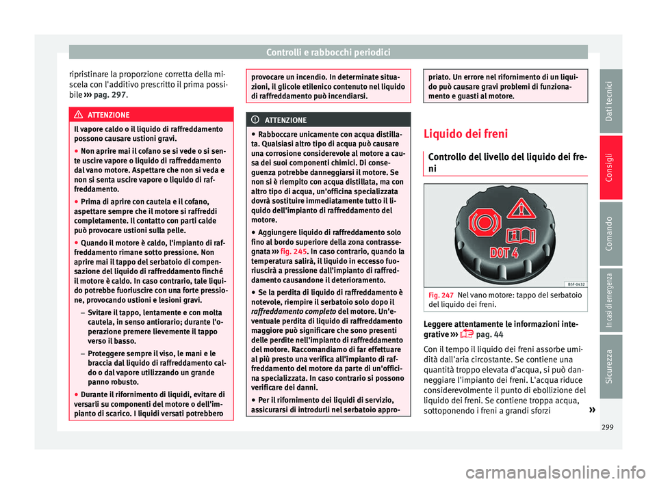 Seat Alhambra 2018  Manuale del proprietario (in Italian) Controlli e rabbocchi periodici
ripristinare la proporzione corretta della mi-
s c
el
a con l'additivo prescritto il prima possi-
bile  ››› pag. 297. ATTENZIONE
Il vapore caldo o il liquido 