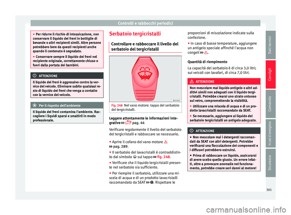 Seat Alhambra 2018  Manuale del proprietario (in Italian) Controlli e rabbocchi periodici
●
Per ridurr e i
l rischio di intossicazione, non
conservare il liquido dei freni in bottiglie di
bevande o altri recipienti simili. Altre persone
potrebbero bere da 