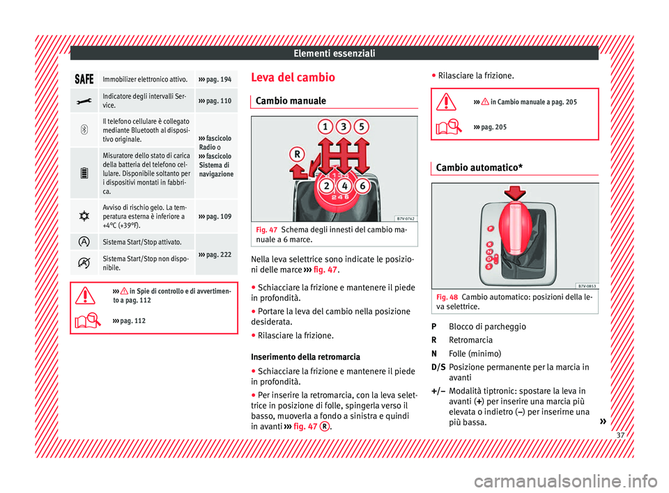 Seat Alhambra 2018  Manuale del proprietario (in Italian) Elementi essenziali
Immobilizer elettronico attivo.››› 
pag. 194 
Indicatore degli intervalli Ser-
vice.››› 
pag. 110 
Il telefono cellulare è collegato
mediante Bluetoo