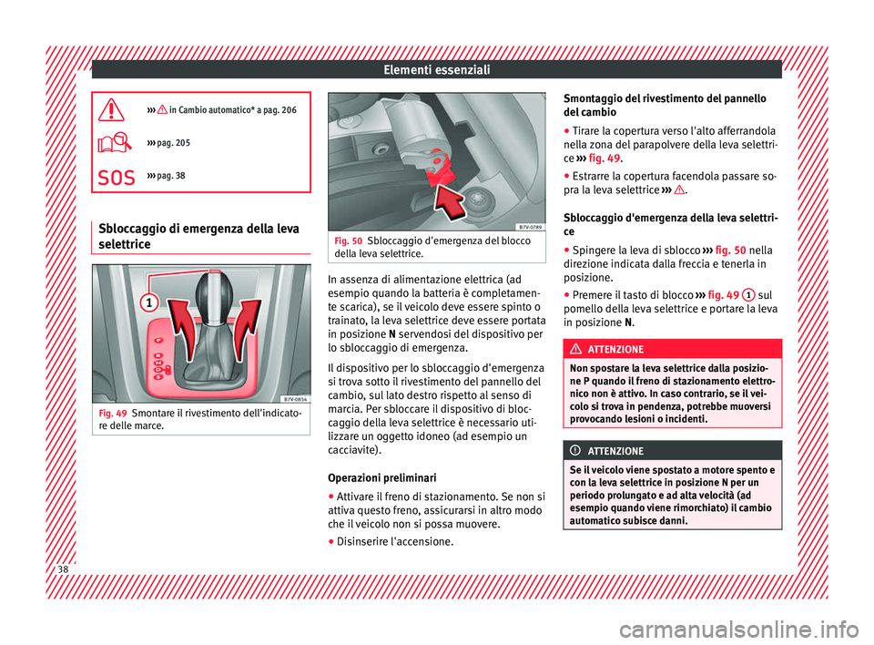 Seat Alhambra 2018  Manuale del proprietario (in Italian) Elementi essenziali
›››  in Cambio automatico* a pag. 206
›››  pag. 205
››› pag. 38 Sbloccaggio di emergenza della leva
selettrice
Fig. 49
Smontare il rivestimento dell'