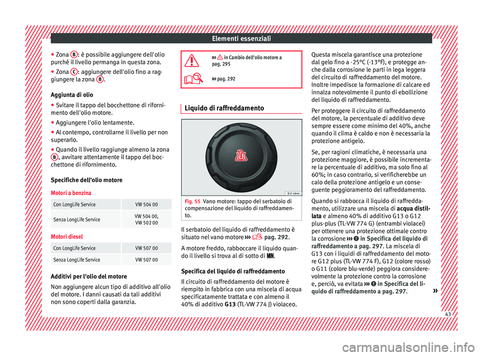 Seat Alhambra 2018  Manuale del proprietario (in Italian) Elementi essenziali
● Zon
a  B : è possibile aggiungere dell'olio
p ur
c
hé il livello permanga in questa zona.
● Zona  C : aggiungere dell'olio fino a rag-
giu n
g

ere la zona  B .
Ag 
