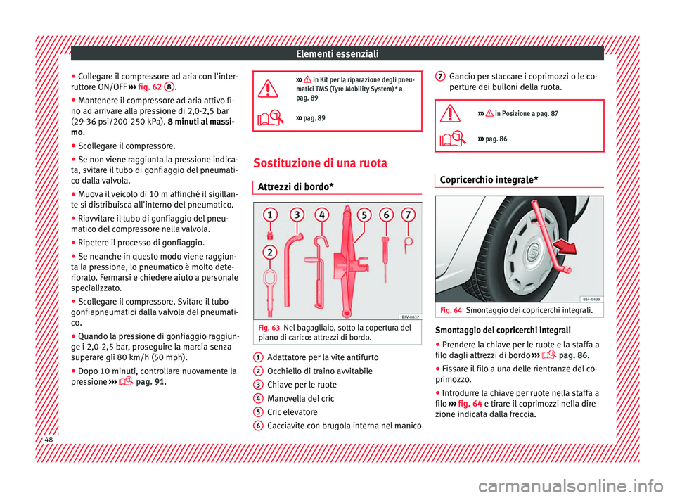 Seat Alhambra 2018  Manuale del proprietario (in Italian) Elementi essenziali
● Co
l
legare il compressore ad aria con l'inter-
ruttore ON/OFF  ››› fig. 62  8 .
● Mantenere il compressore ad aria attivo fi-
no a d arriv
ar

e alla pressione di 