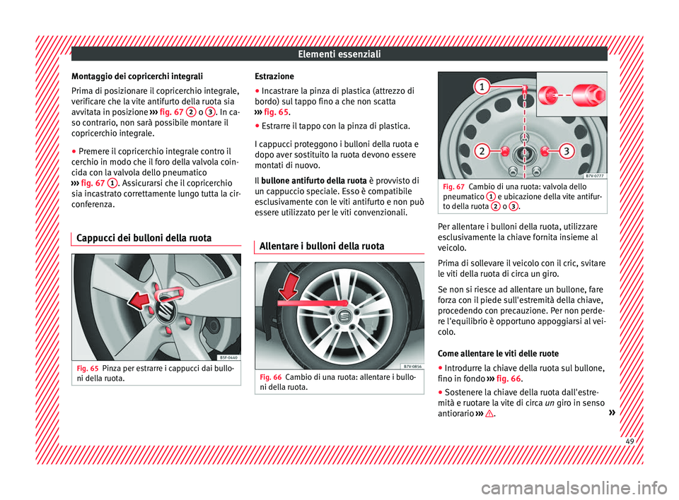 Seat Alhambra 2018  Manuale del proprietario (in Italian) Elementi essenziali
Montaggio dei copricerchi integrali
Prim a di po
s
izionare il copricerchio integrale,
verificare che la vite antifurto della ruota sia
avvitata in posizione  ››› fig. 67  2 