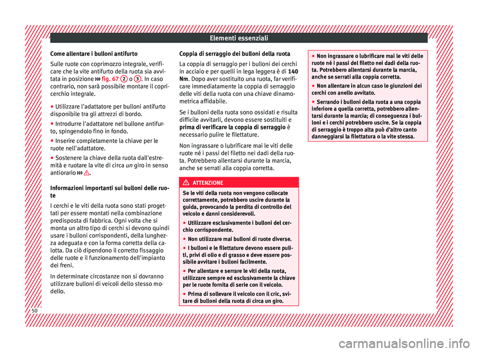 Seat Alhambra 2018  Manuale del proprietario (in Italian) Elementi essenziali
Come allentare i bulloni antifurto
S u
l
le ruote con coprimozzo integrale, verifi-
care che la vite antifurto della ruota sia avvi-
tata in posizione  ››› fig. 67  2  o 
3 .