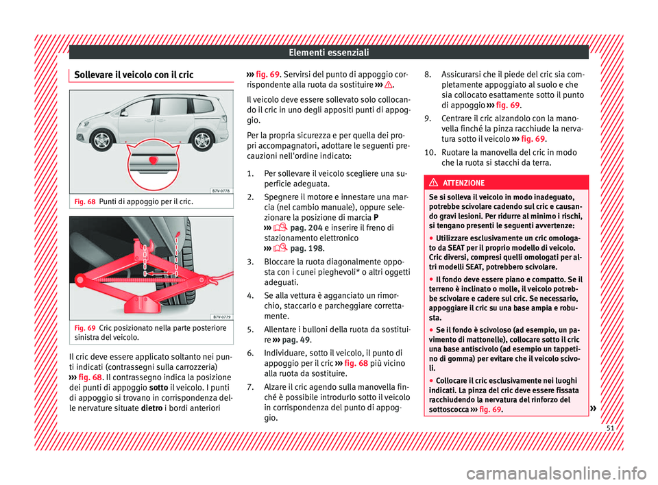 Seat Alhambra 2018  Manuale del proprietario (in Italian) Elementi essenziali
Sollevare il veicolo con il cric Fig. 68
Punti di appoggio per il cric. Fig. 69
Cric posizionato nella parte posteriore
s ini
s
tra del veicolo. Il cric deve essere applicato solta