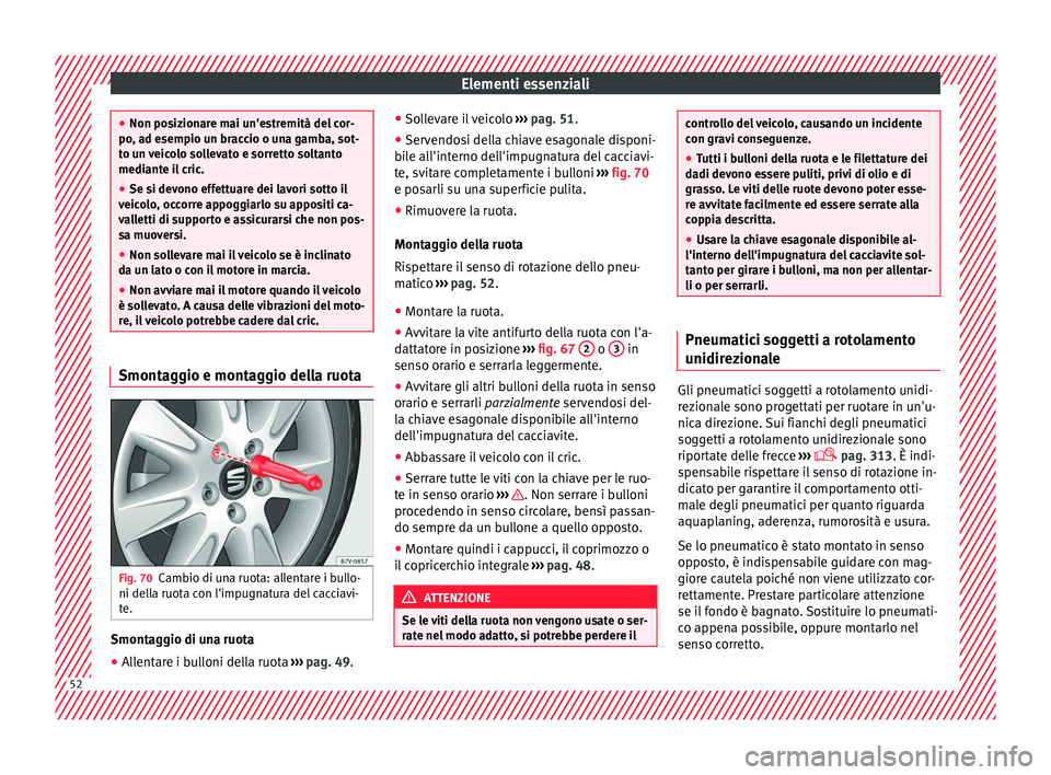 Seat Alhambra 2018  Manuale del proprietario (in Italian) Elementi essenziali
●
Non pos iz
ionare mai un'estremità del cor-
po, ad esempio un braccio o una gamba, sot-
to un veicolo sollevato e sorretto soltanto
mediante il cric.
● Se si devono effe