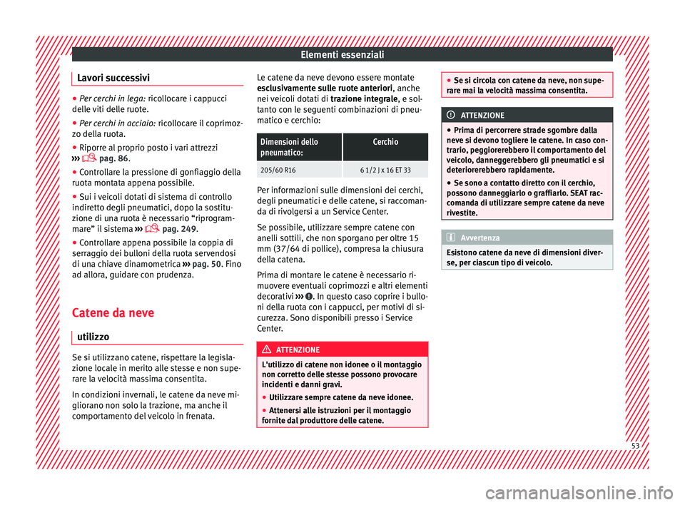 Seat Alhambra 2018  Manuale del proprietario (in Italian) Elementi essenziali
Lavori successivi ●
Per cerchi in lega:  ricol locare i cappucci
delle viti delle ruote.
● Per cerchi in acciaio:  ricol
 locare il coprimoz-
zo della ruota.
● Riporre al pro
