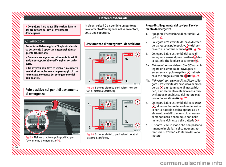 Seat Alhambra 2018  Manuale del proprietario (in Italian) Elementi essenziali
●
Con s
ultare il manuale di istruzioni fornito
dal produttore dei cavi di avviamento
d'emergenza. ATTENZIONE
Per evitare di danneggiare l'impianto elettri-
c o del  

ve