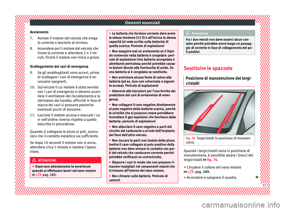 Seat Alhambra 2018  Manuale del proprietario (in Italian) Elementi essenziali
Avviamento Avv
i
are il motore del veicolo che eroga
la corrente e lasciarlo al minimo.
Accendere poi il motore del veicolo che
riceve la corrente e attendere 2 o 3 mi-
nuti, finch