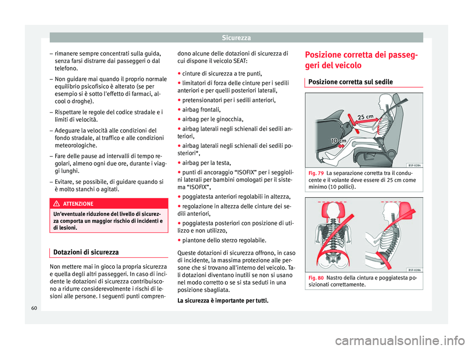 Seat Alhambra 2018  Manuale del proprietario (in Italian) Sicurezza
– rim aner
e sempr
e concentrati sulla guida,
senza farsi distrarre dai passeggeri o dal
telefono.
– Non guidare mai quando il proprio normale
equilibrio ps

icofisico è alterato (se pe
