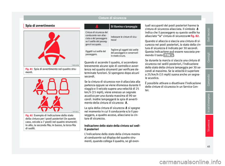 Seat Alhambra 2018  Manuale del proprietario (in Italian) Cinture di sicurezza
Spia di avvertimento Fig. 81
Spia di avvertimento nel quadro stru-
menti. Fig. 82
Esempio di indicazione dello stato
del la c
intura per i posti posteriori (in questo
caso, veicol