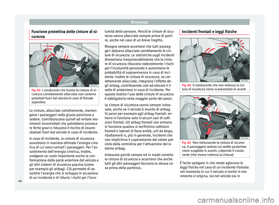 Seat Alhambra 2018  Manuale del proprietario (in Italian) Sicurezza
Funzione protettiva delle cinture di si-
c ur
ezz
a Fig. 83
I conducenti che hanno la cintura di si-
c ur
ezz

a correttamente allacciata non saranno
proiettati fuori dal veicolo in caso di 