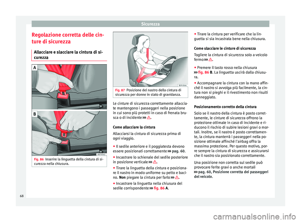 Seat Alhambra 2018  Manuale del proprietario (in Italian) Sicurezza
Regolazione corretta delle cin-
t ur
e di s
icurezza
Allacciare e slacciare la cintura di si-
curezza Fig. 86
Inserire la linguetta della cintura di si-
c ur
ezz

a nella chiusura. Fig. 87
P