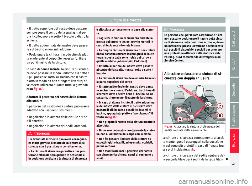 Seat Alhambra 2018  Manuale del proprietario (in Italian) Cinture di sicurezza
● Il tr
att
o superiore del nastro deve passare
sempre sopra il centro della spalla; mai so-
pra il collo, sopra o sotto il braccio o dietro la
schiena.
● Il tratto addominale