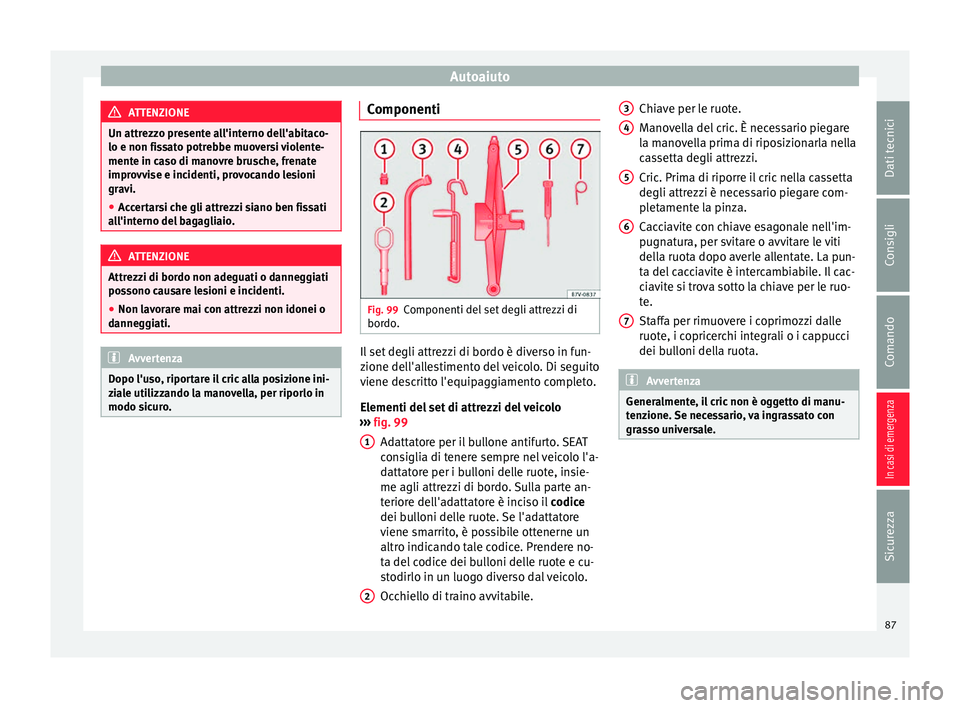 Seat Alhambra 2018  Manuale del proprietario (in Italian) Autoaiuto
ATTENZIONE
Un attrezzo presente all'interno dell'abitaco-
lo e non fis s
ato potrebbe muoversi violente-
mente in caso di manovre brusche, frenate
improvvise e incidenti, provocando 