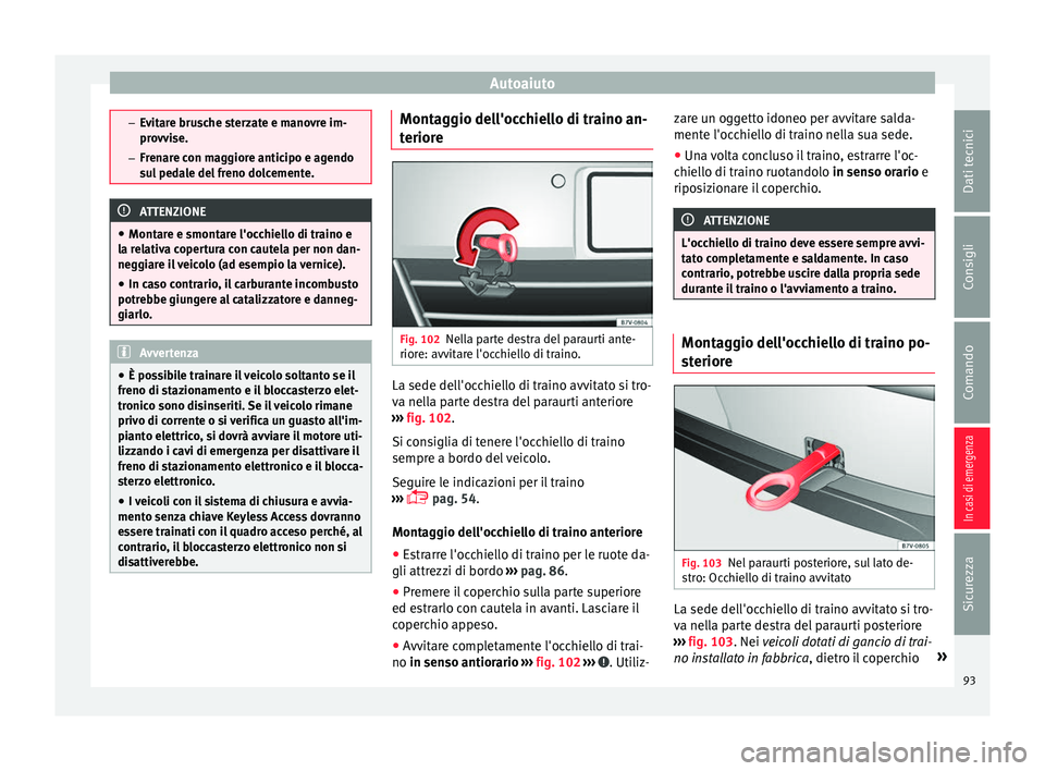 Seat Alhambra 2018  Manuale del proprietario (in Italian) Autoaiuto
–
Ev it
are brusche sterzate e manovre im-
provvise.
– Frenare con maggiore anticipo e agendo
sul pedale del freno dolcemente. ATTENZIONE
● Mont are e smont

are l'occhiello di tra