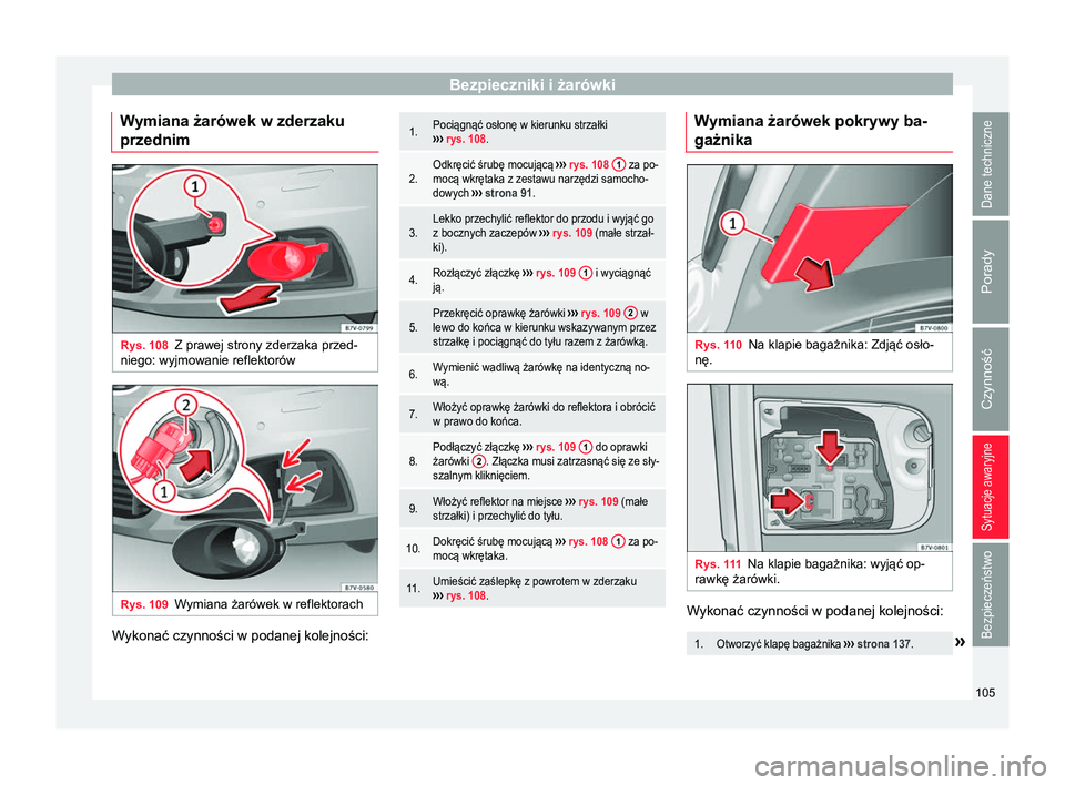 Seat Alhambra 2018 Instrukcja Obsługi (in Polish) Bezpieczniki i żarówki
Wymiana żarówek w zderzaku
przednim Rys. 108
Z prawej strony zderzaka przed-
niego: wyjmowanie reflektorów Rys. 109
Wymiana żarówek w reflektorach Wykonać czynności w p Seat Alhambra 2018 Instrukcja Obsługi (in Polish) Bezpieczniki i żarówki
Wymiana żarówek w zderzaku
przednim Rys. 108
Z prawej strony zderzaka przed-
niego: wyjmowanie reflektorów Rys. 109
Wymiana żarówek w reflektorach Wykonać czynności w p