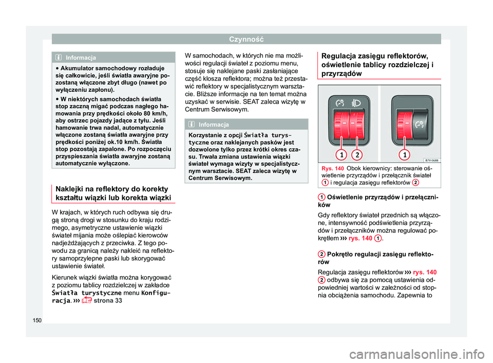 Seat Alhambra 2018 Instrukcja Obsługi (in Polish) Czynność
Informacja
● Akumulator samochodowy rozładuje
się całkowicie, jeśli światła awaryjne po-
zostaną włączone zbyt długo (nawet po
wyłączeniu zapłonu).
● W niektórych samochod Seat Alhambra 2018 Instrukcja Obsługi (in Polish) Czynność
Informacja
● Akumulator samochodowy rozładuje
się całkowicie, jeśli światła awaryjne po-
zostaną włączone zbyt długo (nawet po
wyłączeniu zapłonu).
● W niektórych samochod