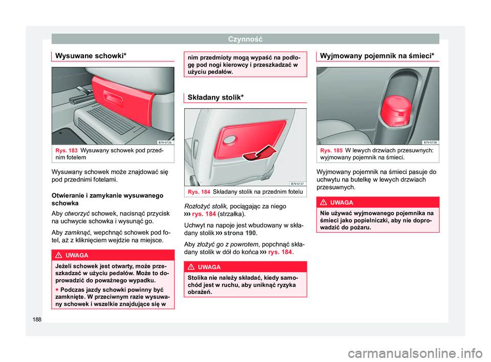 Seat Alhambra 2018 Instrukcja Obsługi (in Polish) Czynność
Wysuwane schowki* Rys. 183
Wysuwany schowek pod przed-
nim fotelem Wysuwany schowek może znajdować się
pod przednimi fotelami.
Otwieranie i zamykanie wysuwanego
schowka
Aby otworzyć sch Seat Alhambra 2018 Instrukcja Obsługi (in Polish) Czynność
Wysuwane schowki* Rys. 183
Wysuwany schowek pod przed-
nim fotelem Wysuwany schowek może znajdować się
pod przednimi fotelami.
Otwieranie i zamykanie wysuwanego
schowka
Aby otworzyć sch