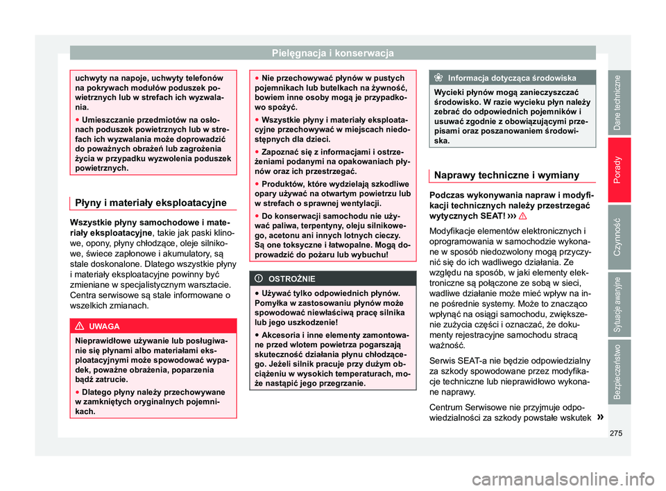 Seat Alhambra 2018 Instrukcja Obsługi (in Polish) Pielęgnacja i konserwacja
uchwyty na napoje, uchwyty telefonów
na pokrywach modułów poduszek po-
wietrznych lub w strefach ich wyzwala-
nia.
●
Umieszczanie przedmiotów na osło-
nach poduszek p Seat Alhambra 2018 Instrukcja Obsługi (in Polish) Pielęgnacja i konserwacja
uchwyty na napoje, uchwyty telefonów
na pokrywach modułów poduszek po-
wietrznych lub w strefach ich wyzwala-
nia.
●
Umieszczanie przedmiotów na osło-
nach poduszek p