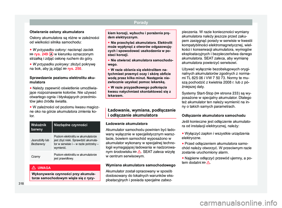 Seat Alhambra 2018 Instrukcja Obsługi (in Polish) Porady
Otwieranie osłony akumulatora
Osłony akumulatora są różne w zależności
od wielkości silnika samochodu:
● W przypadku osłony: nacisnąć zacisk
› ›
› rys. 249 A w kierunku o Seat Alhambra 2018 Instrukcja Obsługi (in Polish) Porady
Otwieranie osłony akumulatora
Osłony akumulatora są różne w zależności
od wielkości silnika samochodu:
● W przypadku osłony: nacisnąć zacisk
› ›
› rys. 249 A w kierunku o