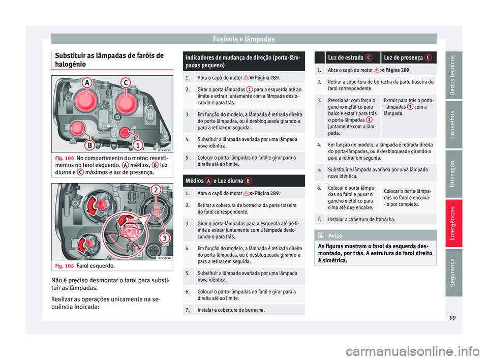 Seat Alhambra 2018 Manual do proprietário (in Portuguese) Fusíveis e lâmpadas
Substituir as lâmpadas de faróis de
h a
logénio Fig. 104
No compartimento do motor: revesti-
ment o
s
no farol esquerdo. A médios,
B luz
diurn a e C máximos e luz de p Seat Alhambra 2018 Manual do proprietário (in Portuguese) Fusíveis e lâmpadas
Substituir as lâmpadas de faróis de
h a
logénio Fig. 104
No compartimento do motor: revesti-
ment o
s
no farol esquerdo. A médios,
B luz
diurn a e C máximos e luz de p