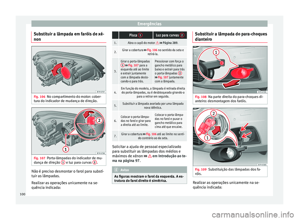 Seat Alhambra 2018 Manual do proprietário (in Portuguese) Emergências
Substituir a lâmpada em faróis de xé-
non Fig. 106
No compartimento do motor: cober-
t ur
a do indic
ador de mudança de direção. Fig. 107
Porta-lâmpadas do indicador de mu-
d ança Seat Alhambra 2018 Manual do proprietário (in Portuguese) Emergências
Substituir a lâmpada em faróis de xé-
non Fig. 106
No compartimento do motor: cober-
t ur
a do indic
ador de mudança de direção. Fig. 107
Porta-lâmpadas do indicador de mu-
d ança