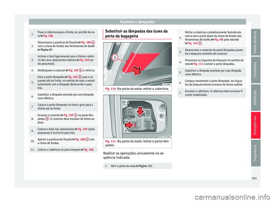 Seat Alhambra 2018 Manual do proprietário (in Portuguese) Fusíveis e lâmpadas1.Puxar a cobertura para a frente, no sentido da se-
ta
››› Fig. 108.
2.Desenroscar o parafuso de fixação ››› Fig. 108 1com a chave de fendas das ferramentas de Seat Alhambra 2018 Manual do proprietário (in Portuguese) Fusíveis e lâmpadas1.Puxar a cobertura para a frente, no sentido da se-
ta
››› Fig. 108.
2.Desenroscar o parafuso de fixação ››› Fig. 108 1com a chave de fendas das ferramentas de