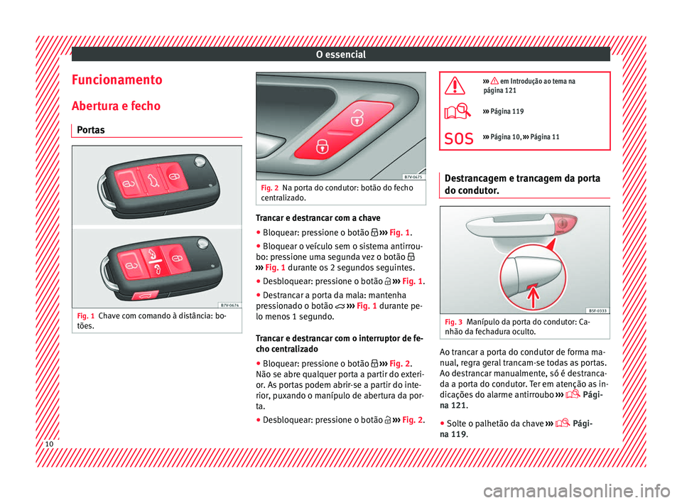 Seat Alhambra 2018  Manual do proprietário (in Portuguese)  O essencial
Funcionamento
Aber t
ur
a e fecho
Portas Fig. 1
Chave com comando à distância: bo-
tõe s. Fig. 2
Na porta do condutor: botão do fecho
centr aliz

ado. Trancar e destrancar com a chave
