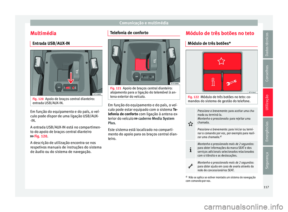 Seat Alhambra 2018 Manual do proprietário (in Portuguese) Comunicação e multimédia
Multimédia Entr a
d
a USB/AUX-IN Fig. 120
Apoio de braços central dianteiro:
entr a
d
a USB/AUX-IN. Em função do equipamento e do país, o veí-
c
u
lo pode di
spor d Seat Alhambra 2018 Manual do proprietário (in Portuguese) Comunicação e multimédia
Multimédia Entr a
d
a USB/AUX-IN Fig. 120
Apoio de braços central dianteiro:
entr a
d
a USB/AUX-IN. Em função do equipamento e do país, o veí-
c
u
lo pode di
spor d