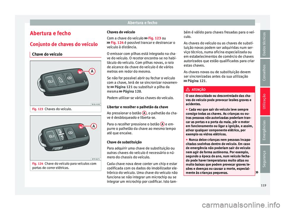 Seat Alhambra 2018  Manual do proprietário (in Portuguese)  Abertura e fecho
Abertura e fecho C onju
nt
o de chaves do veículo
Chave do veículo Fig. 123
Chaves do veículo. Fig. 124
Chave do veículo para veículos com
por t
a

s de correr elétricas. Chaves