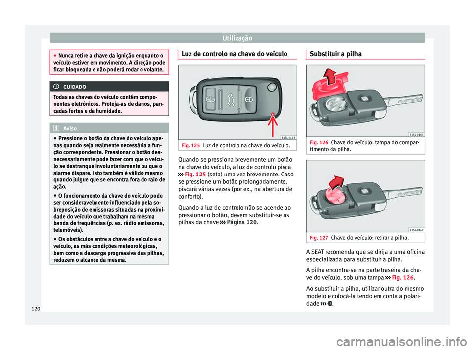 Seat Alhambra 2018  Manual do proprietário (in Portuguese)  Utilização
●
Nunc a r
etire a chave da ignição enquanto o
veículo estiver em movimento. A direção pode
ficar bloqueada e não poderá rodar o volante. CUIDADO
Todas as chaves do veículo cont