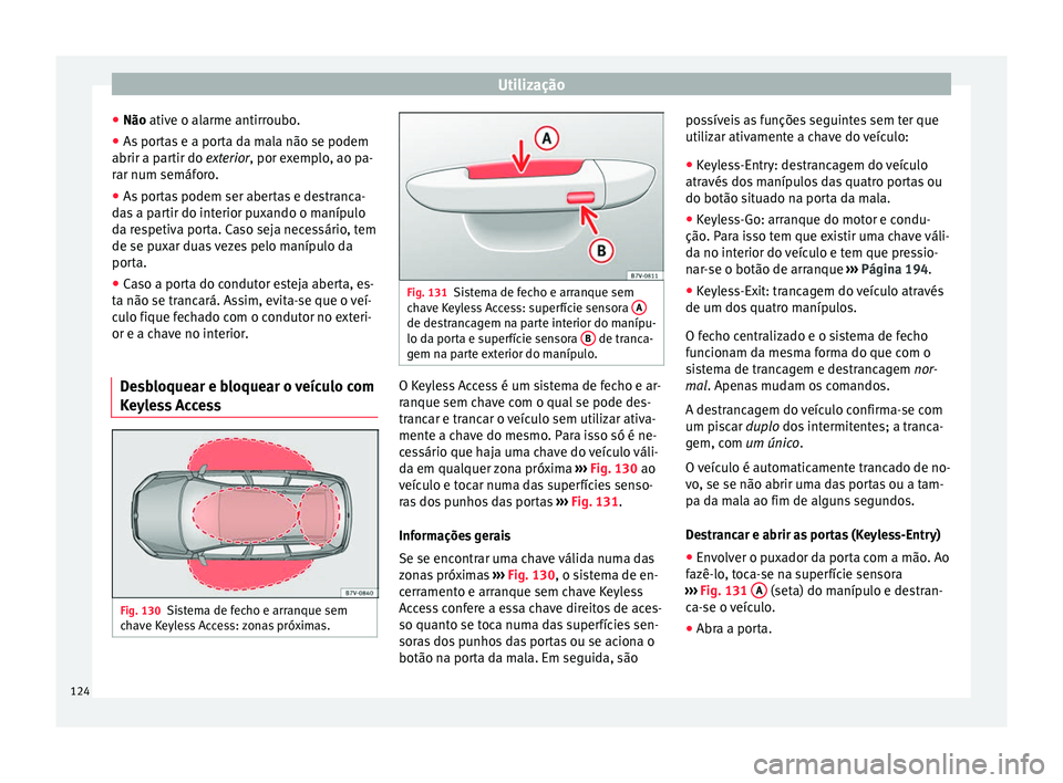 Seat Alhambra 2018  Manual do proprietário (in Portuguese)  Utilização
● Não ativ e o al
arme antirr
oubo.
● As portas e a porta da mala não se podem
abrir a partir do 
 exterior, por exemplo, ao pa-
rar num semáforo.
● As portas podem ser abertas e