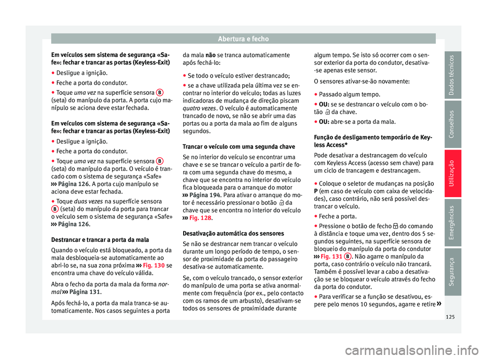 Seat Alhambra 2018  Manual do proprietário (in Portuguese)  Abertura e fecho
Em veículos sem sistema de segurança «Sa-
f e»: f
ec
har e trancar as portas (Keyless-Exit)
● Desligue a ignição.
● Feche a porta do condutor.
● Toque uma vez  na s
 uperf