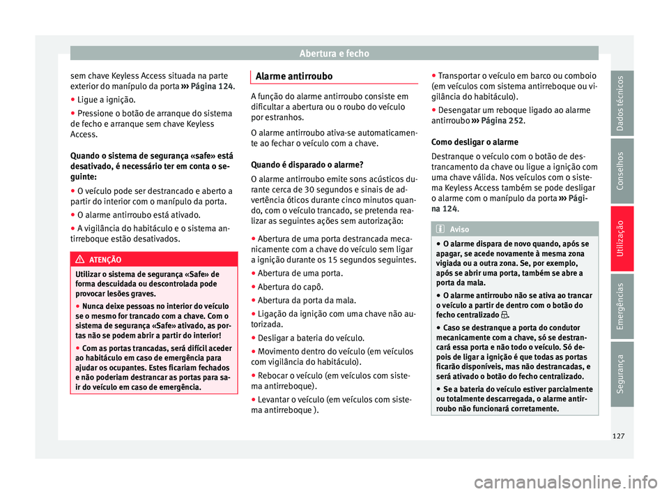 Seat Alhambra 2018  Manual do proprietário (in Portuguese)  Abertura e fecho
sem chave Keyless Access situada na parte
e xt
erior do m
anípulo da porta  ››› Página 124.
● Ligue a ignição.
● Pressione o botão de arranque do sistema
de fecho e arr
