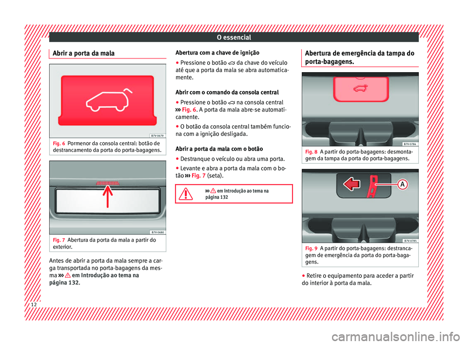 Seat Alhambra 2018  Manual do proprietário (in Portuguese)  O essencial
Abrir a porta da mala Fig. 6
Pormenor da consola central: botão de
de s
tr
ancamento da porta do porta-bagagens. Fig. 7
Abertura da porta da mala a partir do
e xt
erior

. Antes de abrir 