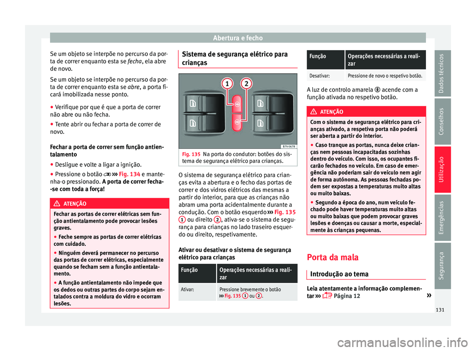 Seat Alhambra 2018  Manual do proprietário (in Portuguese)  Abertura e fecho
Se um objeto se interpõe no percurso da por-
t a de c
orr
er enquanto esta se fecha, ela abre
de novo.
Se um objeto se interpõe no percurso da por-
ta de correr enquanto esta se abr