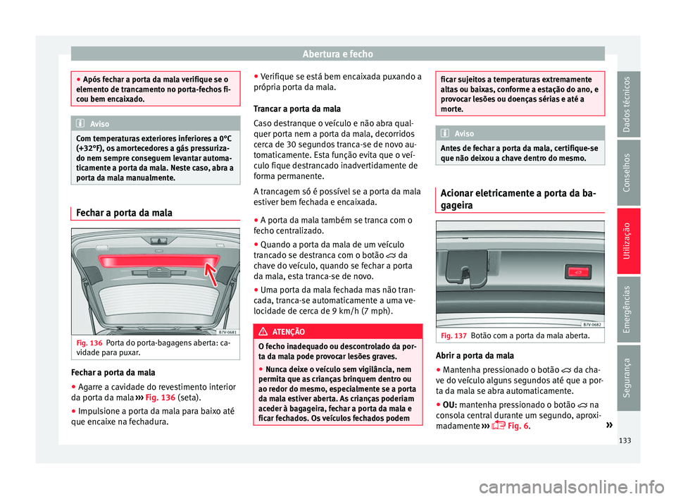 Seat Alhambra 2018  Manual do proprietário (in Portuguese)  Abertura e fecho
●
Após f ec
har a porta da mala verifique se o
elemento de trancamento no porta-fechos fi-
cou bem encaixado. Aviso
Com temperaturas exteriores inferiores a 0°C
(+32°F), o s amor