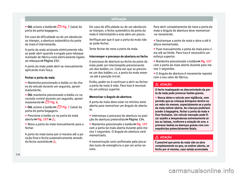 Seat Alhambra 2018  Manual do proprietário (in Portuguese)  Utilização
● OU: ac ione o botão 
›
›
›  Fig. 7 (seta) da
porta do porta-bagagens.
Em caso de dificuldade ou de um obstáculo
se interpor, a abertura automática da porta
da mala é inte