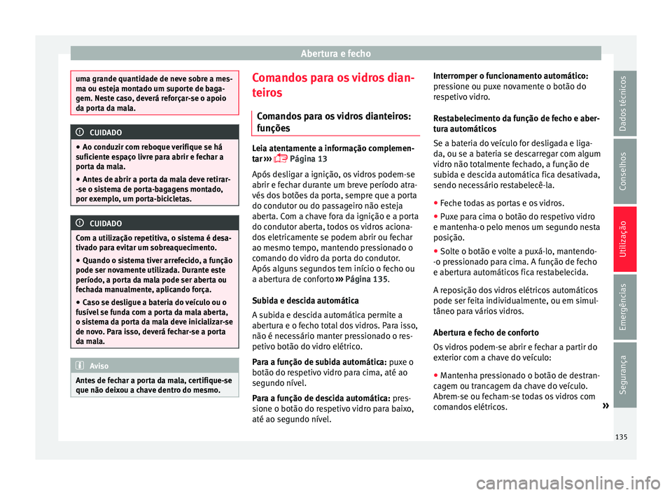 Seat Alhambra 2018  Manual do proprietário (in Portuguese)  Abertura e fecho
uma grande quantidade de neve sobre a mes-
ma ou e
s
teja montado um suporte de baga-
gem. Neste caso, deverá reforçar-se o apoio
da porta da mala. CUIDADO
● Ao c onduz ir c

om r