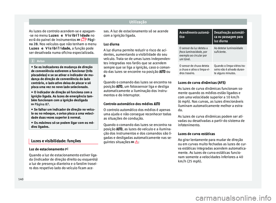 Seat Alhambra 2018  Manual do proprietário (in Portuguese)  Utilização
As luzes de controlo acendem-se e apagam-
- se no menu 
Luzes e Visibilidade  no
ec
rã do painel de instrumentos  ››› 
 Pági-
na 28. Nos veículos que não tenham o menu
Luzes 